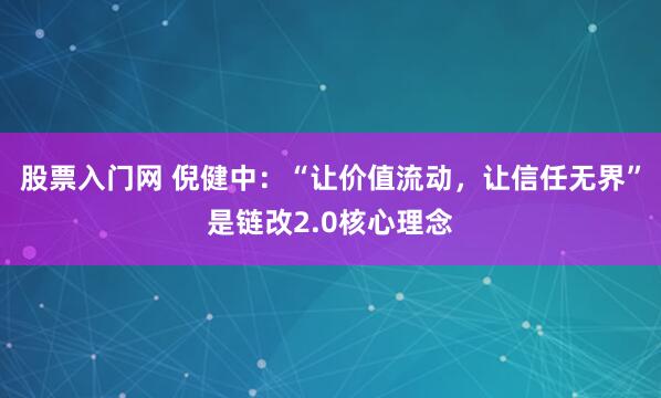 股票入门网 倪健中：“让价值流动，让信任无界”是链改2.0核心理念