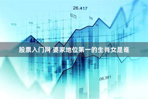 股票入门网 婆家地位第一的生肖女是谁
